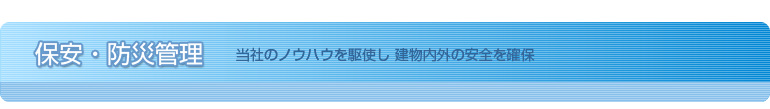 保安・防災管理　当社のノウハウを駆使し 建物内外の安全を確保